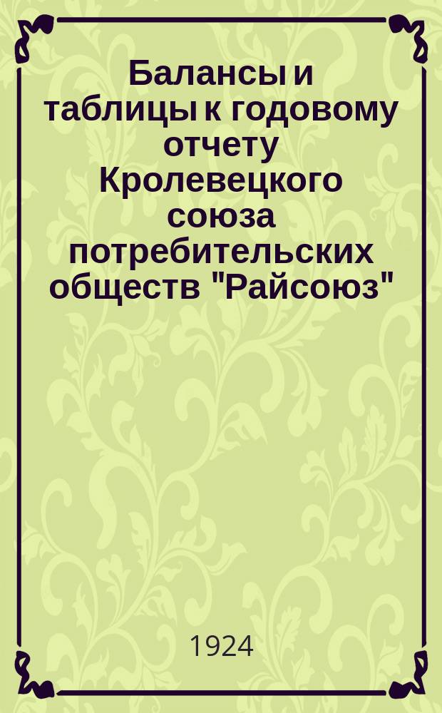 Балансы и таблицы к годовому отчету Кролевецкого союза потребительских обществ "Райсоюз" : За 1923 г