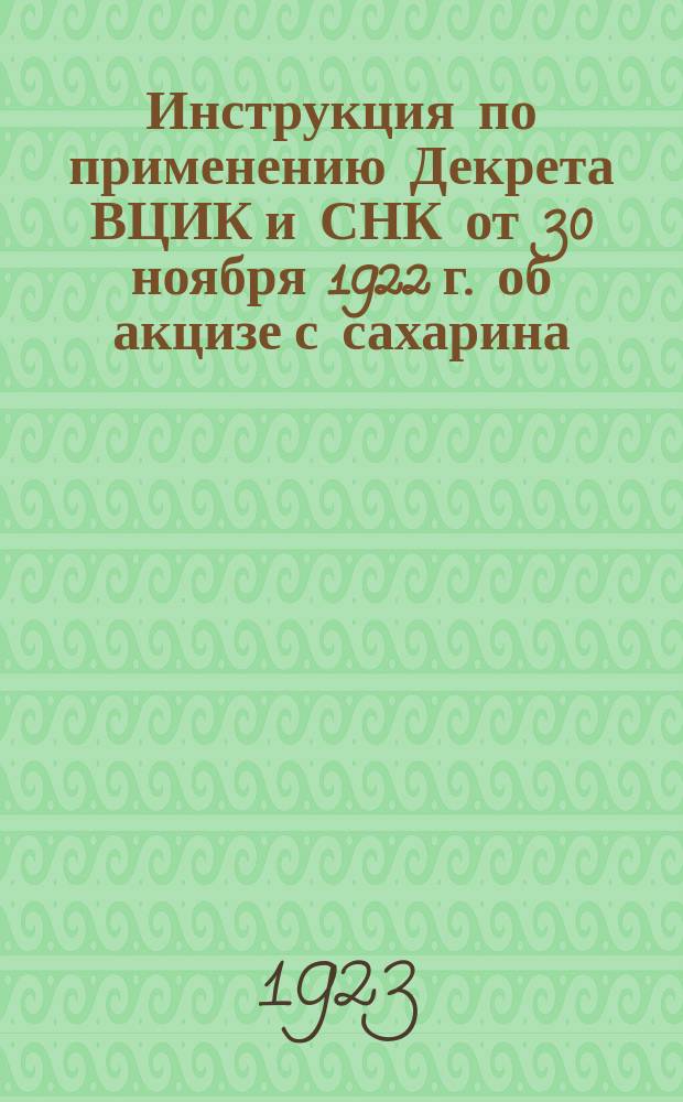 Инструкция по применению Декрета ВЦИК и СНК от 30 ноября 1922 г. об акцизе с сахарина
