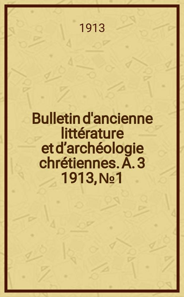 Bulletin d'ancienne litt&eacute;rature et d&rsquo;arch&eacute;ologie chr&eacute;tiennes. A. 3 1913, № 1