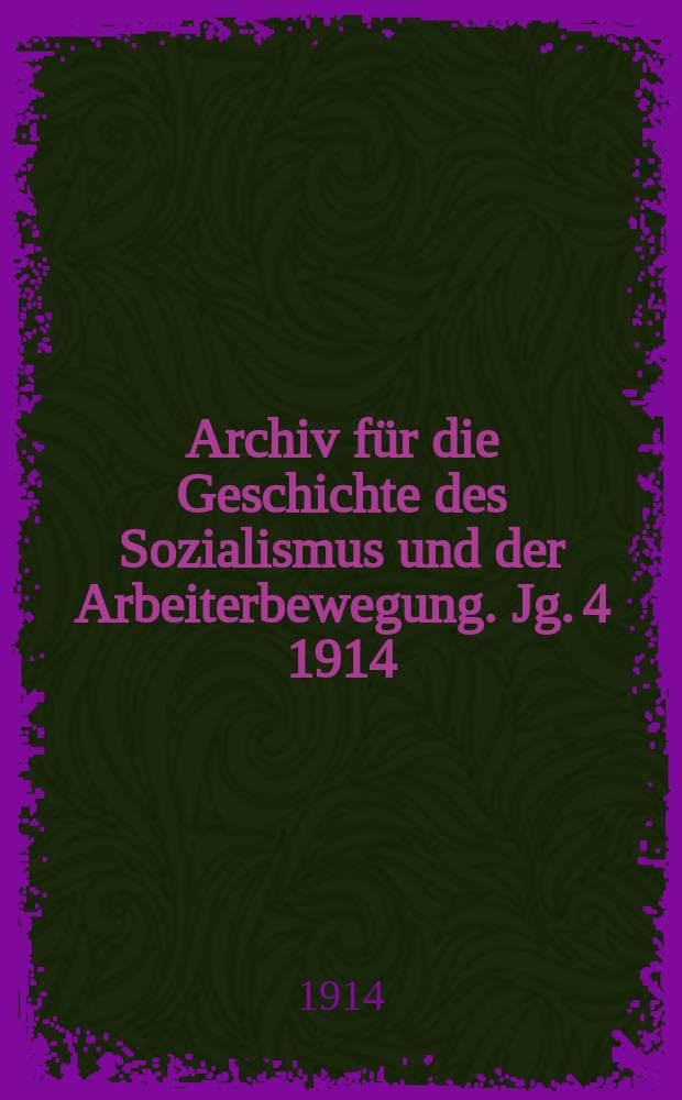 Archiv für die Geschichte des Sozialismus und der Arbeiterbewegung. Jg. 4 1914