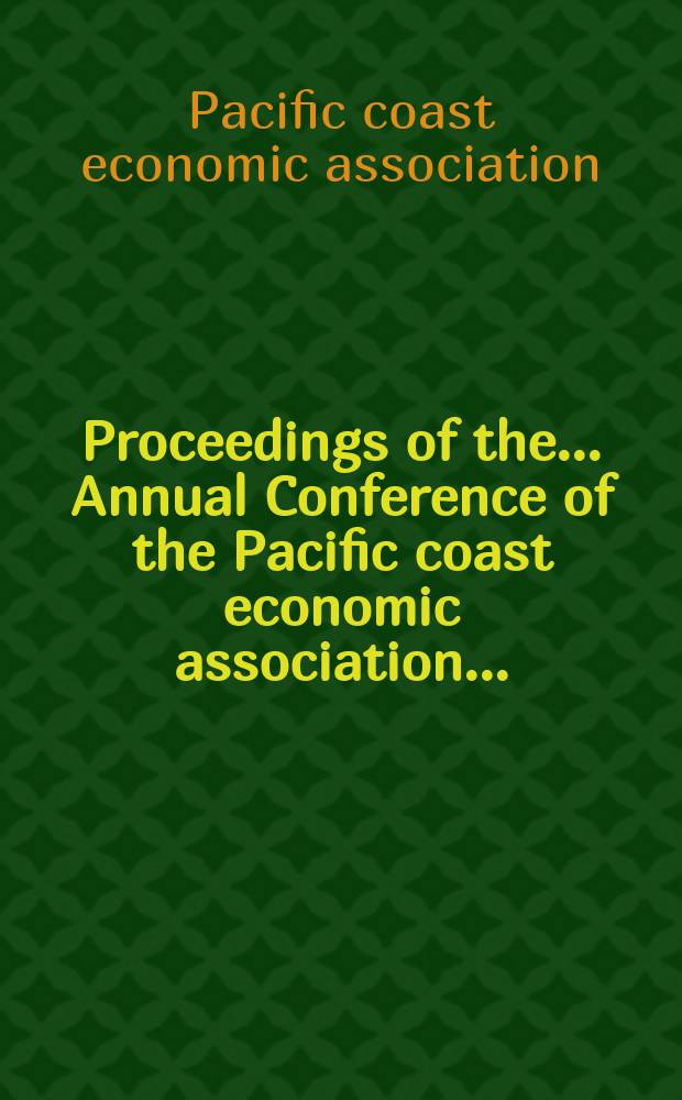 Proceedings of the ... Annual Conference of the Pacific coast economic association ... = Материалы ежегодной конференции Экономической ассоциации Тихоокеанского побережья