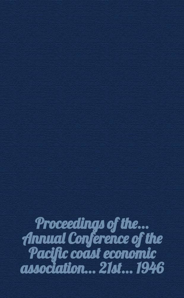Proceedings of the ... Annual Conference of the Pacific coast economic association ... 21st ... 1946