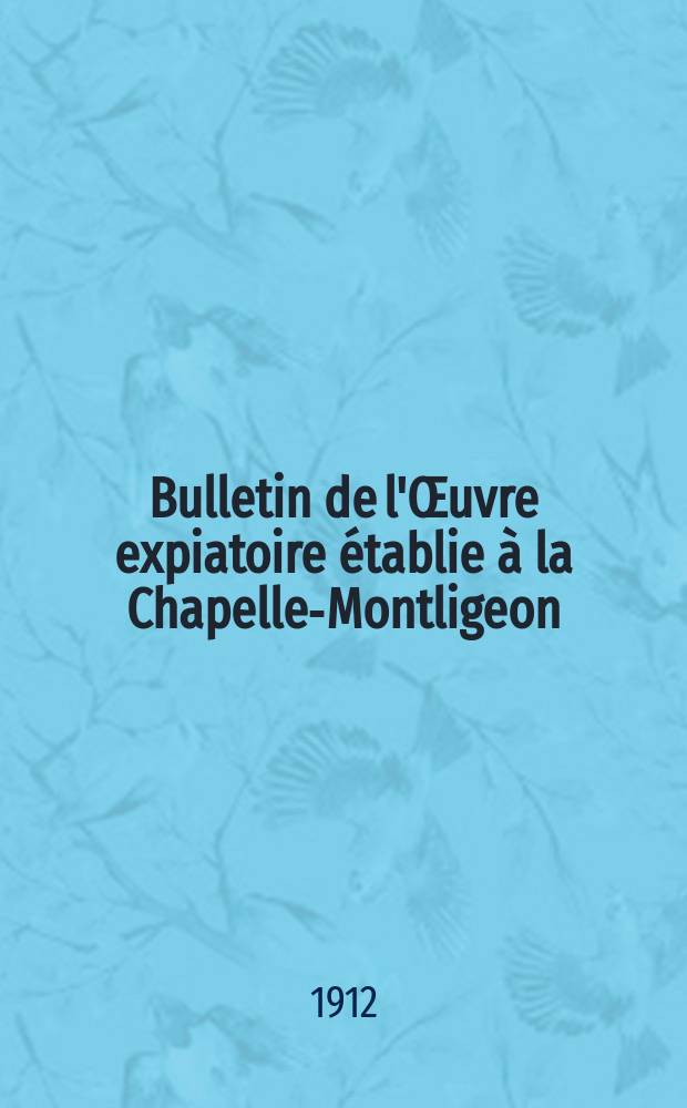 Bulletin de l'Œuvre expiatoire établie à la Chapelle-Montligeon (Orne), France = Бюллетень искупительных работ, сделанных в Шапель-Монлижен (Орн), Франция