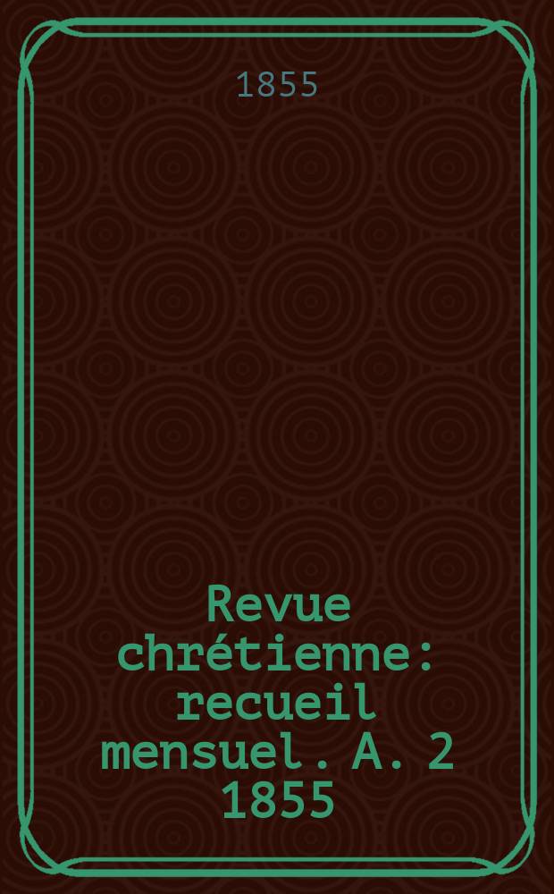 Revue chrétienne : recueil mensuel. A. 2 1855