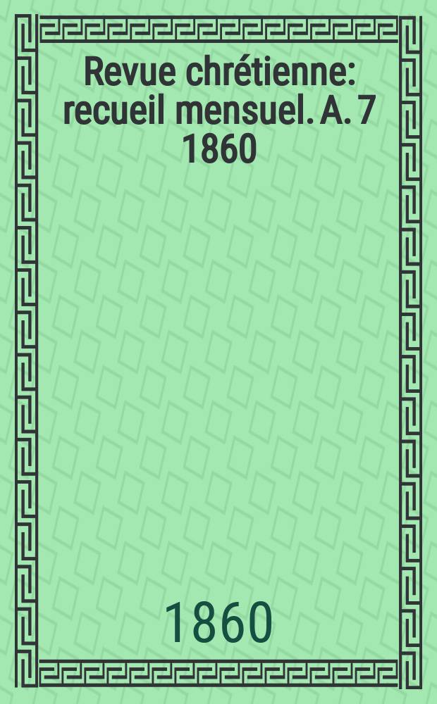 Revue chrétienne : recueil mensuel. A. 7 1860