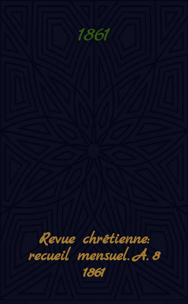 Revue chrétienne : recueil mensuel. A. 8 1861