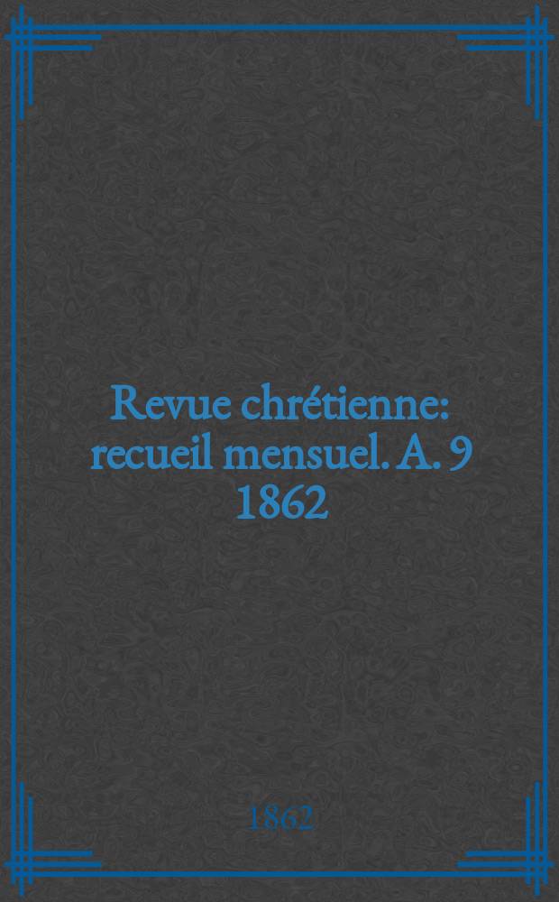 Revue chrétienne : recueil mensuel. A. 9 1862