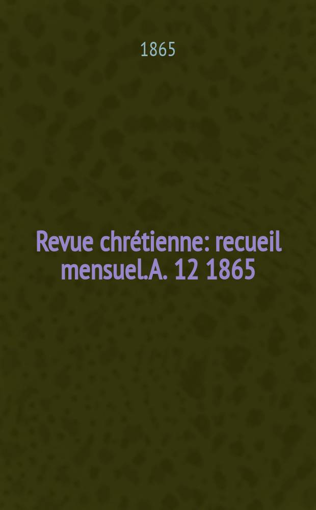 Revue chr&eacute;tienne : recueil mensuel. A. 12 1865