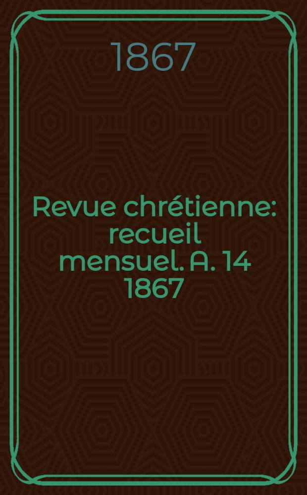 Revue chrétienne : recueil mensuel. A. 14 1867