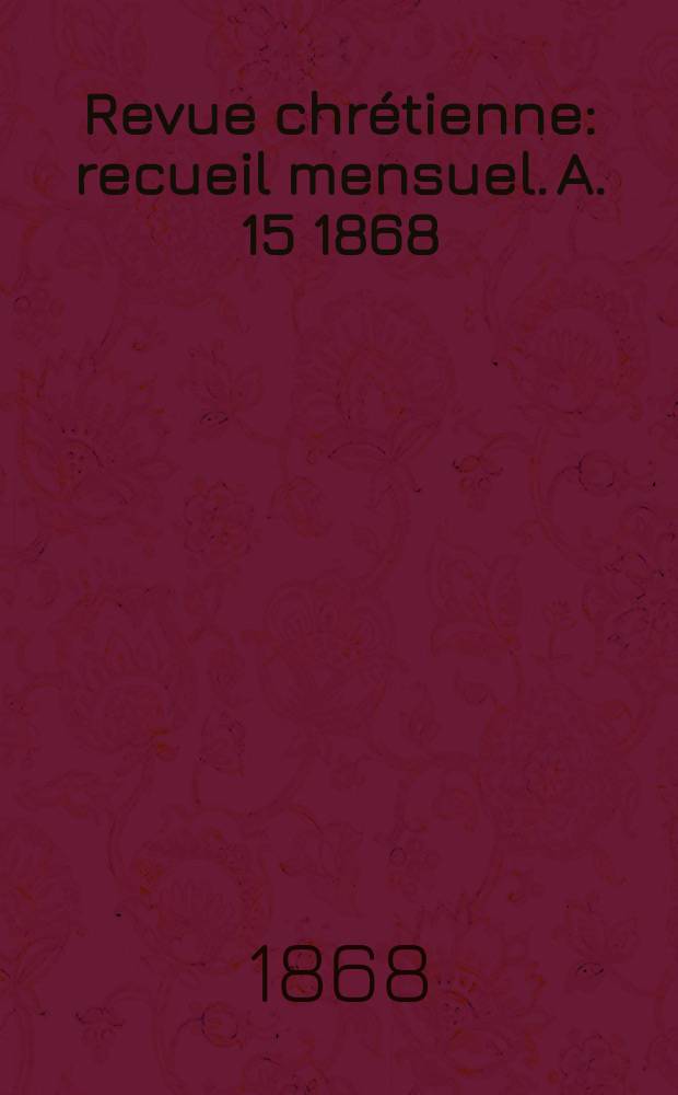 Revue chrétienne : recueil mensuel. A. 15 1868