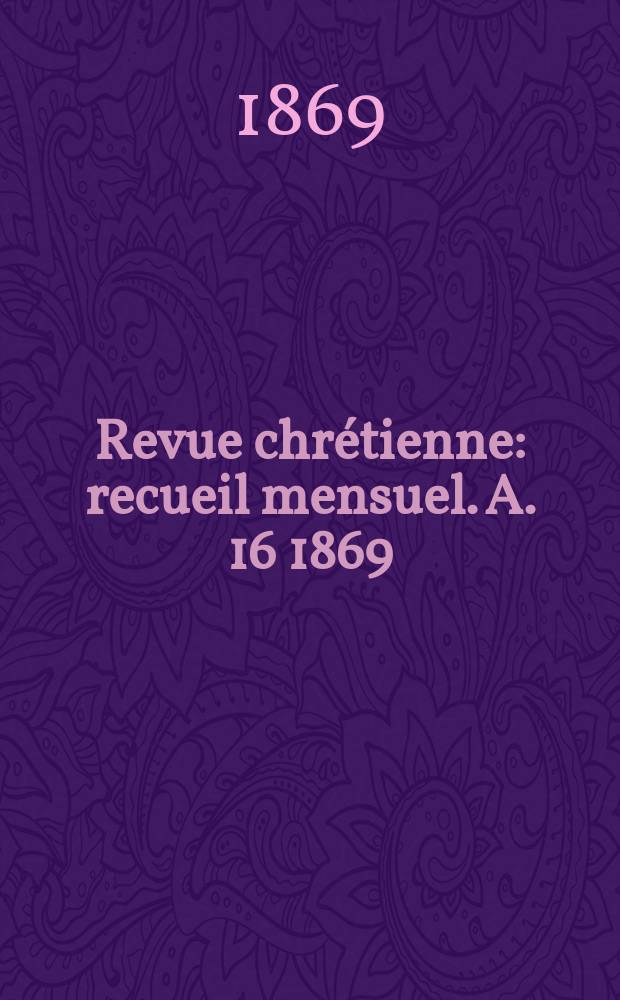 Revue chrétienne : recueil mensuel. A. 16 1869