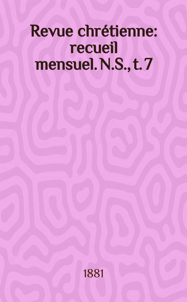 Revue chrétienne : recueil mensuel. N.S., t. 7 (a. 28)