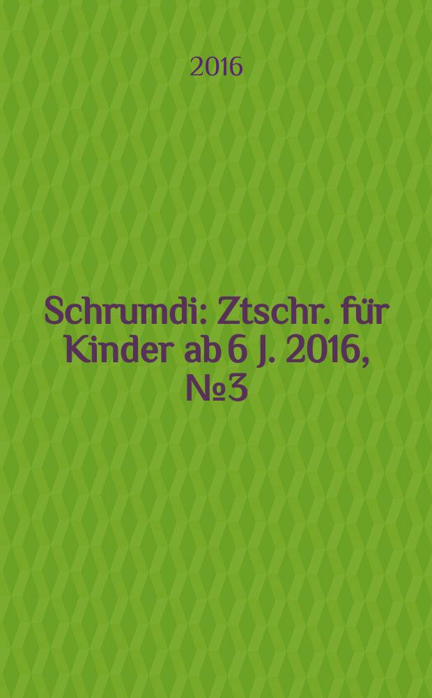 Schrumdi : Ztschr. für Kinder ab 6 J. 2016, № 3 (56)