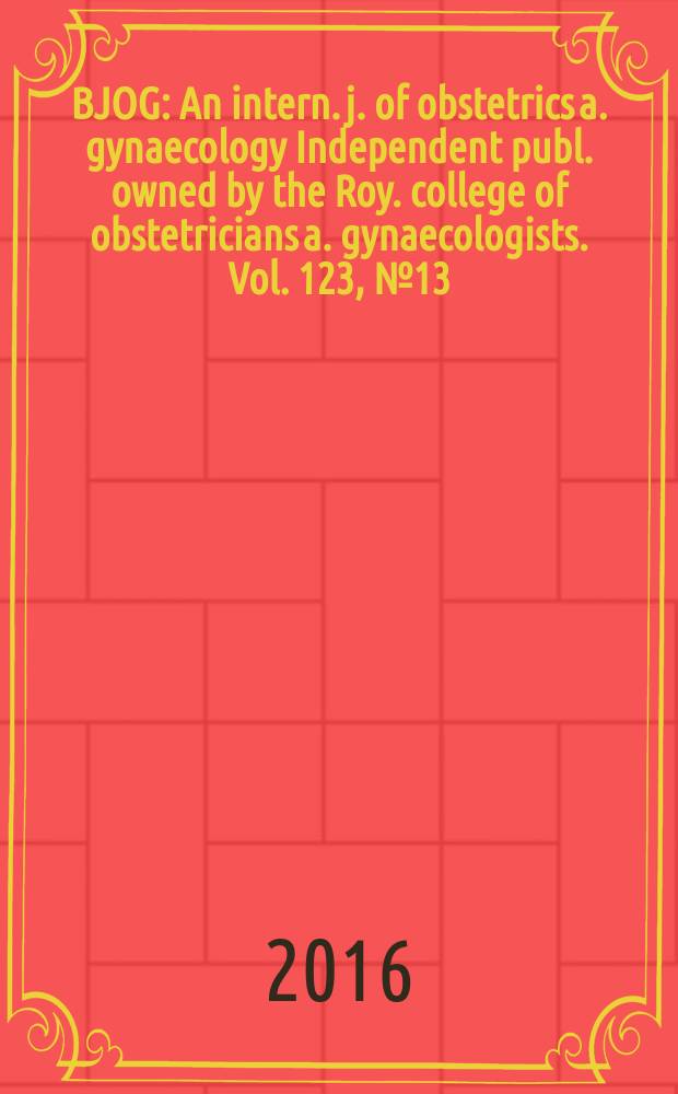BJOG : An intern. j. of obstetrics a. gynaecology [Independent publ. owned by the Roy. college of obstetricians a. gynaecologists]. Vol. 123, № 13