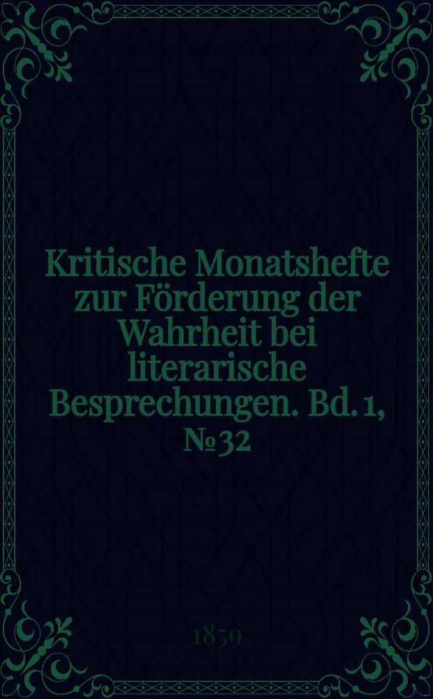 Kritische Monatshefte zur Förderung der Wahrheit bei literarische Besprechungen. Bd. 1, № 32/36