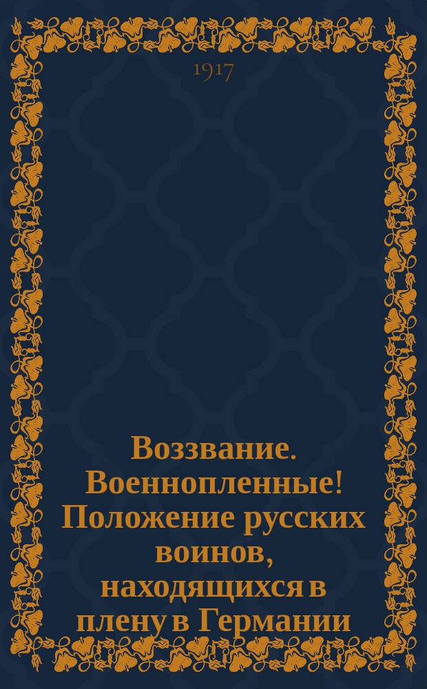 Воззвание. Военнопленные! Положение русских воинов, находящихся в плену в Германии, Австрии и Турции ухудшается с каждым днем... = Aufruf. Kriegsgefangene! Die Lage der russischen Krieger, welche sich in der Gefangenschaft in Deutschland, Österreich und in Türkei befinden, wird von Tag zu Tage trauriger... : листовка