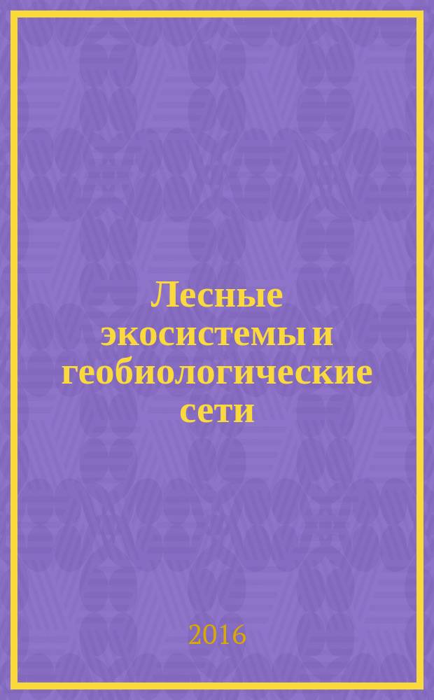 Лесные экосистемы и геобиологические сети : монография