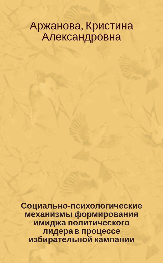 Социально-психологические механизмы формирования имиджа политического лидера в процессе избирательной кампании : автореферат дис. на соиск. уч. степ. кандидата психологических наук : специальность 19.00.05 <соц. психология>
