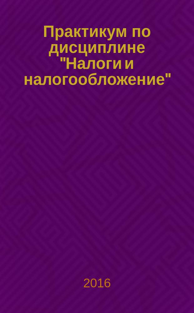 Практикум по дисциплине "Налоги и налогообложение" : электронное учебное пособие : для студентов специальности "Экономическая безопасность"