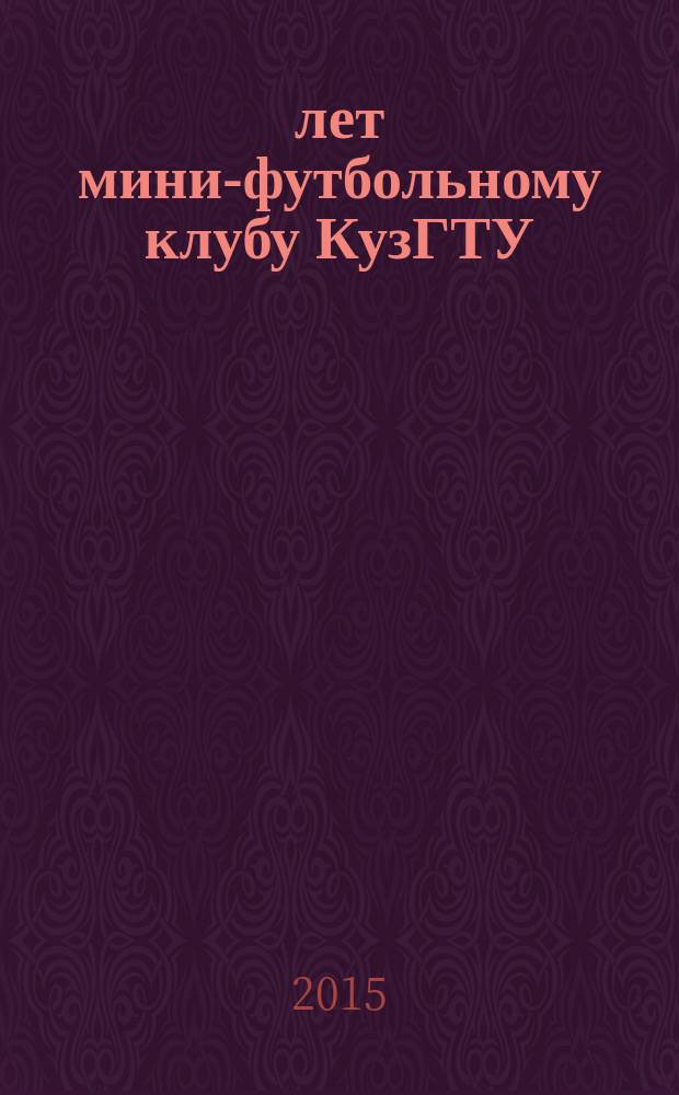 20 лет мини-футбольному клубу КузГТУ: история развития, 1995-2015 : монография