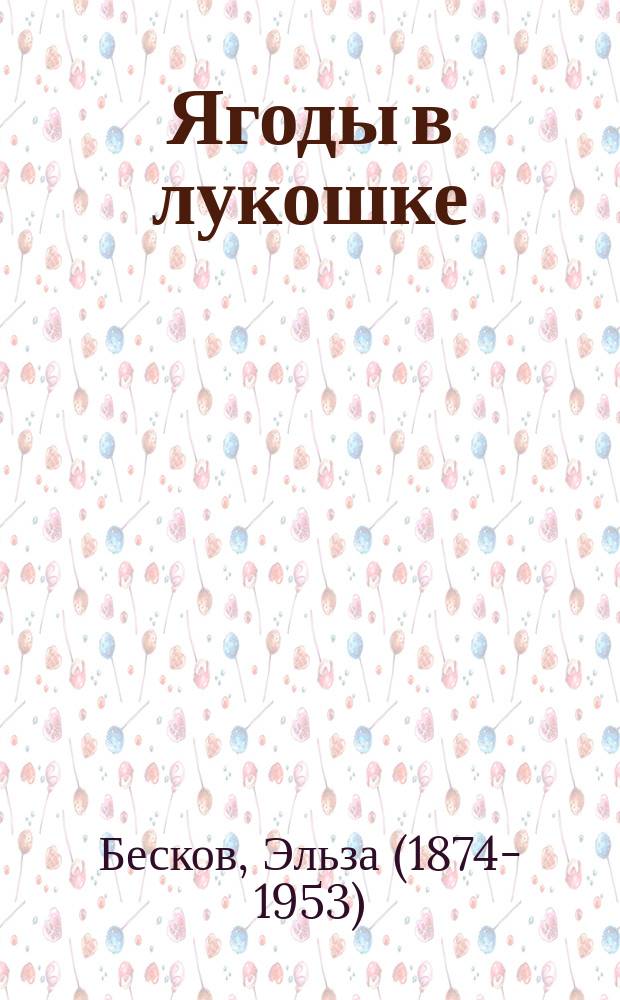 Ягоды в лукошке : сказки и стихи : детям до трёх лет