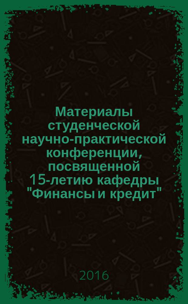 Материалы студенческой научно-практической конференции, посвященной 15-летию кафедры "Финансы и кредит" : сборник статей магистрантов и аспирантов