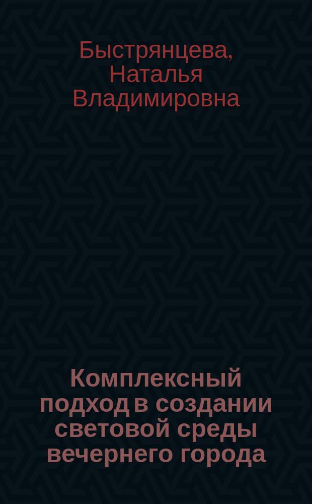 Комплексный подход в создании световой среды вечернего города : автореферат диссертации на соискание ученой степени кандидата архитектуры : специальность 05.23.20 <Теория и история архитектуры, реставрация и реконструкция историко-архитектурного наследия>