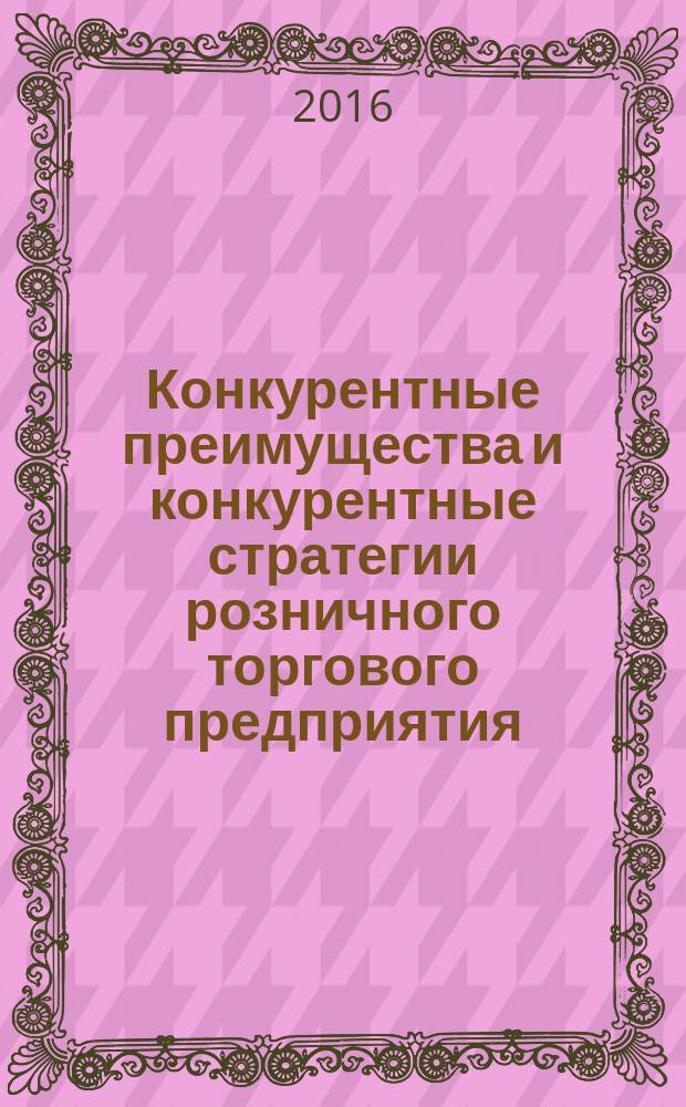 Конкурентные преимущества и конкурентные стратегии розничного торгового предприятия : монография