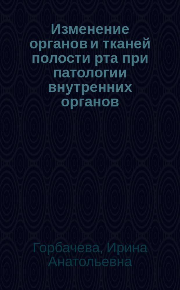 Изменение органов и тканей полости рта при патологии внутренних органов : учебно-методическое пособие для студентов и клинических ординаторов стоматологических факультетов медицинских вузов