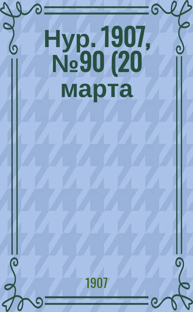 Нур. 1907, № 90 (20 марта)