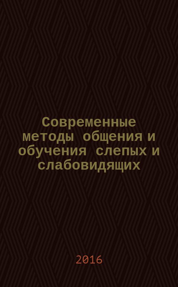 Современные методы общения и обучения слепых и слабовидящих : учебно-методическое пособие : для методического обеспечения дисциплины основной образовательной программы 44.03.03 Специальное (дефектологическое) образование Профиль подготовки Специальная психология, Логопедия, Олигофренопедагогика. Квалификация (степень) Бакалавр Дефектологический факультет Очная форма обучения