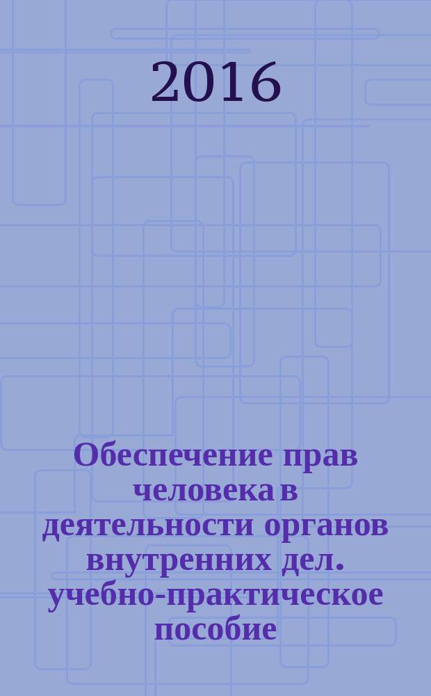 Обеспечение прав человека в деятельности органов внутренних дел. учебно-практическое пособие