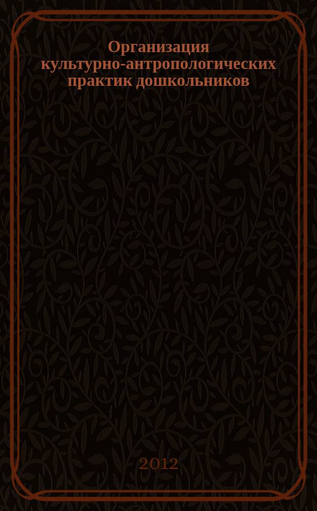 Организация культурно-антропологических практик дошкольников : методические рекомендации