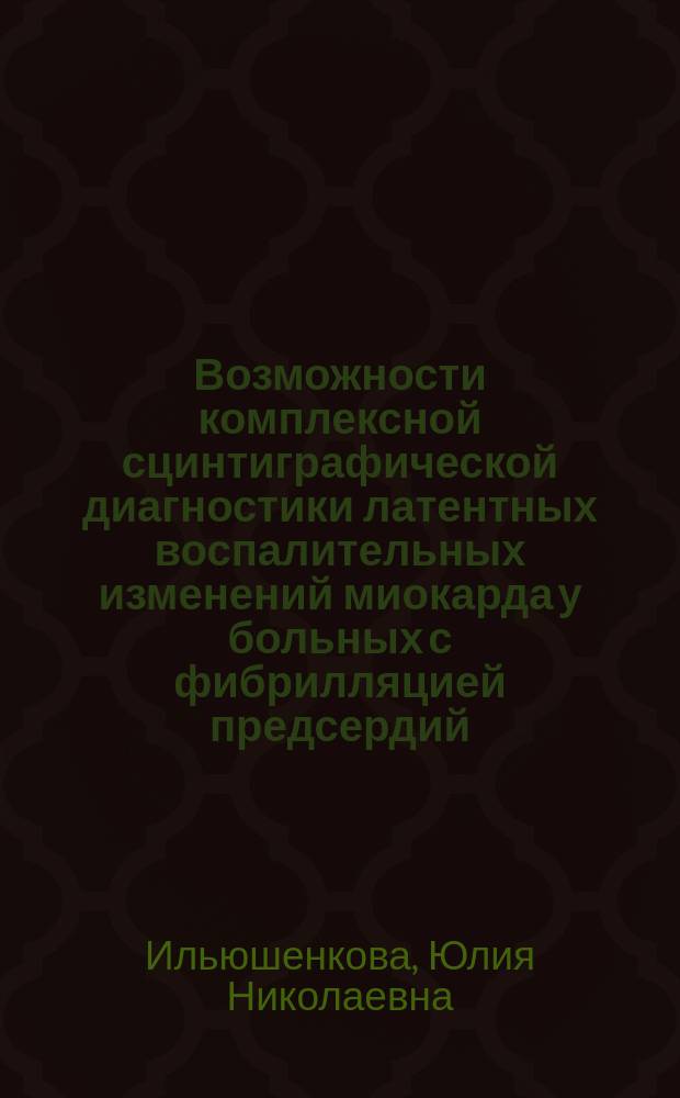 Возможности комплексной сцинтиграфической диагностики латентных воспалительных изменений миокарда у больных с фибрилляцией предсердий : автореферат дис. на соиск. уч. степ. кандидата медицинских наук : специальность 14.01.13 <лучевая диагностика>
