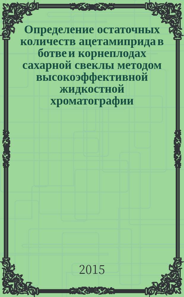 Определение остаточных количеств ацетамиприда в ботве и корнеплодах сахарной свеклы методом высокоэффективной жидкостной хроматографии : МУК 4.1.3188—14 // Определение остаточных количеств пестицидов в пищевых продуктах, сельскохозяйственном сырье и объектах окружающей среды