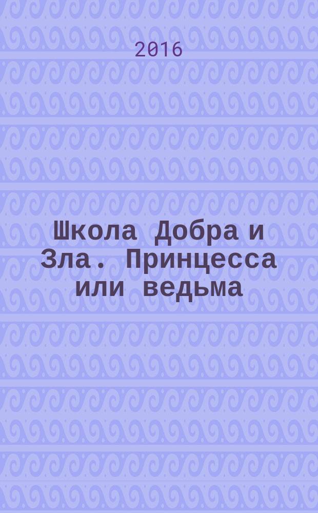 Школа Добра и Зла. Принцесса или ведьма : роман : для среднего школьного возраста