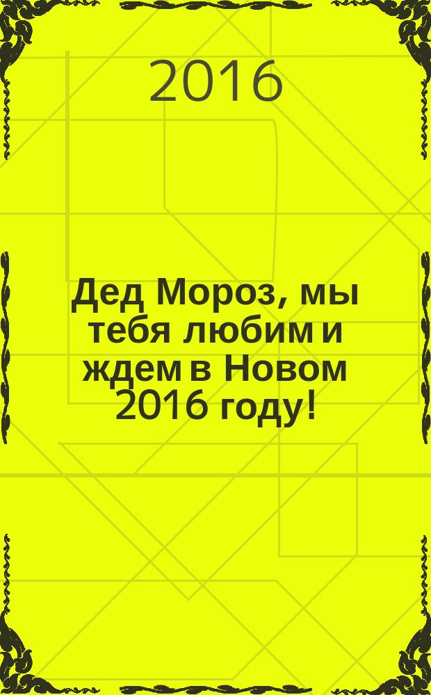 Дед Мороз, мы тебя любим и ждем в Новом 2016 году! : сборник творческих работ