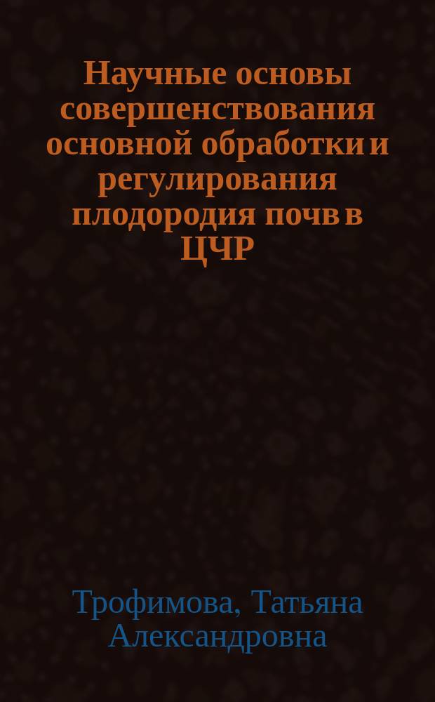 Научные основы совершенствования основной обработки и регулирования плодородия почв в ЦЧР : автореферат диссертации на соискание ученой степени доктора сельскохозяйственных наук : специальность 06.01.01 <Общее земледелие>
