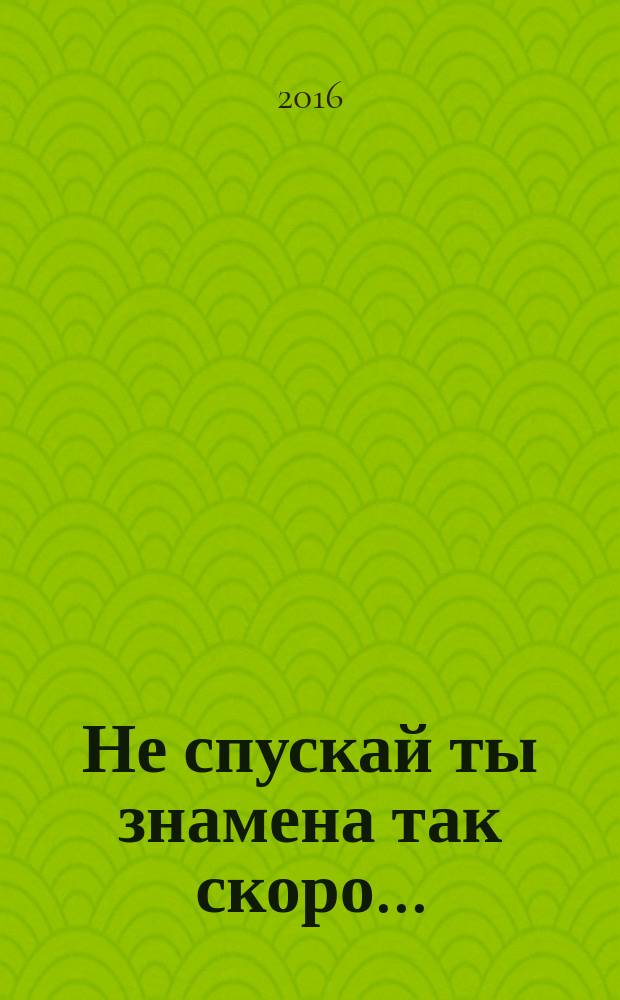 Не спускай ты знамена так скоро... : сборник стихов