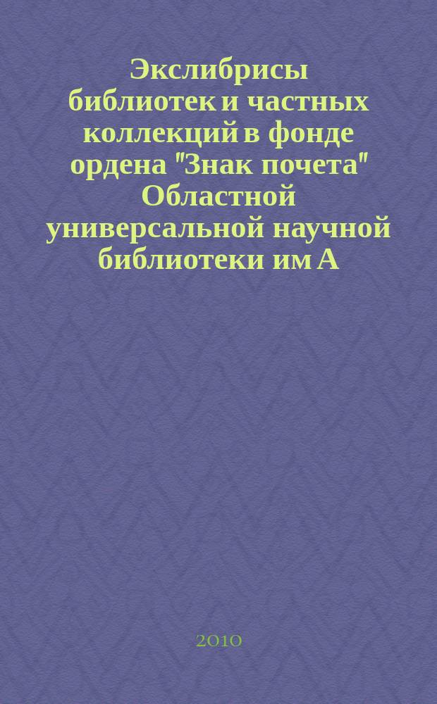 Экслибрисы библиотек и частных коллекций в фонде ордена "Знак почета" Областной универсальной научной библиотеки им А. М. Горького : иллюстрированный каталог