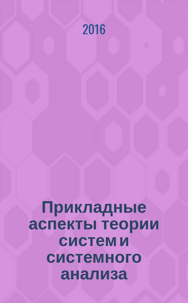 Прикладные аспекты теории систем и системного анализа : оценивание состояния функционирования и уровня развития слабо формализованнных систем : учебно-методическое пособие : для студентов, обучающихся по направлениям подготовки 01.03.02 - Прикладная математика и информатика, 09.03.03 - Прикладная информатика, 38.05.02 - Таможенное дело