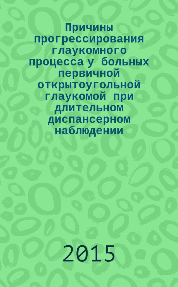 Причины прогрессирования глаукомного процесса у больных первичной открытоугольной глаукомой при длительном диспансерном наблюдении : автореферат диссертации на соискание ученой степени кандидата медицинских наук : специальность 14.01.07 <Глазные болезни>
