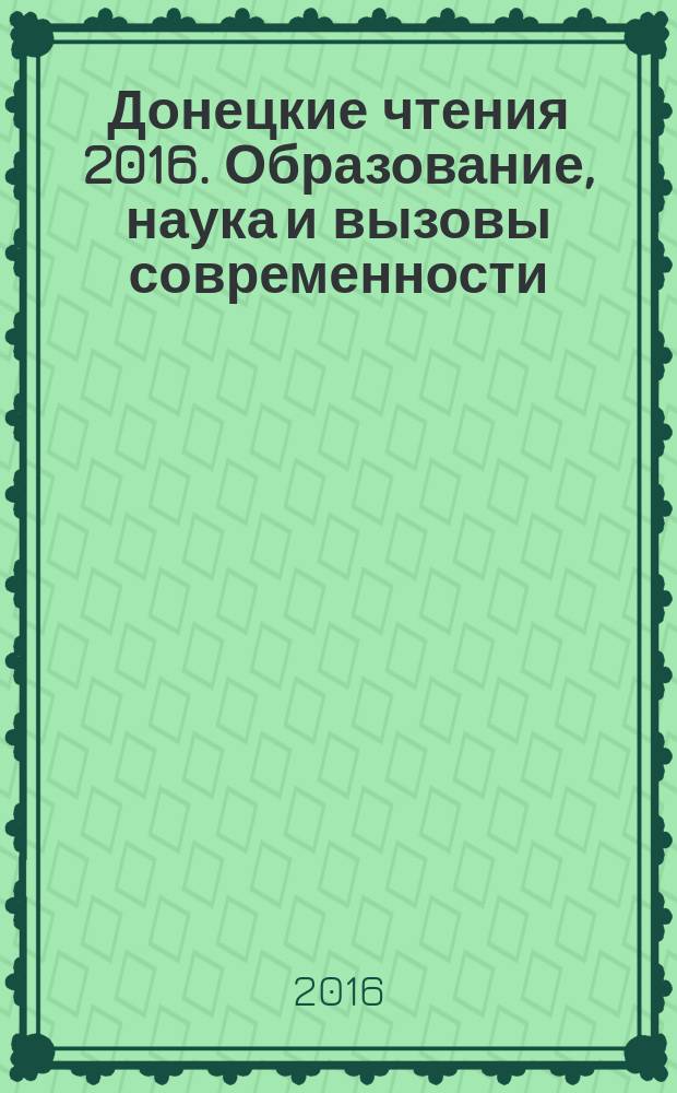 Донецкие чтения 2016. Образование, наука и вызовы современности : I международная научная конференция, г. Донецк, 16-18 мая 2016 г. материалы конференции [в 8 т. Т. 1 : Физико-математические, технические науки и экология