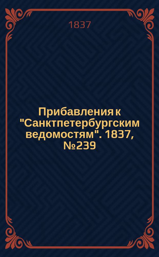 [Прибавления к "Санктпетербургским ведомостям"]. 1837, № 239 (22 окт.)