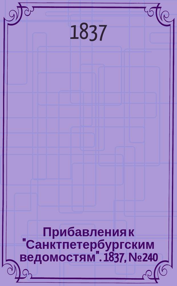 [Прибавления к "Санктпетербургским ведомостям"]. 1837, № 240 (23 окт.)