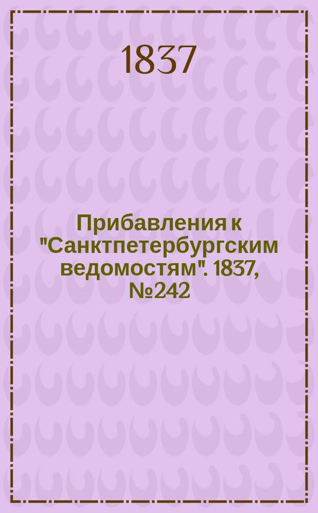 [Прибавления к "Санктпетербургским ведомостям"]. 1837, № 242 (26 окт.)