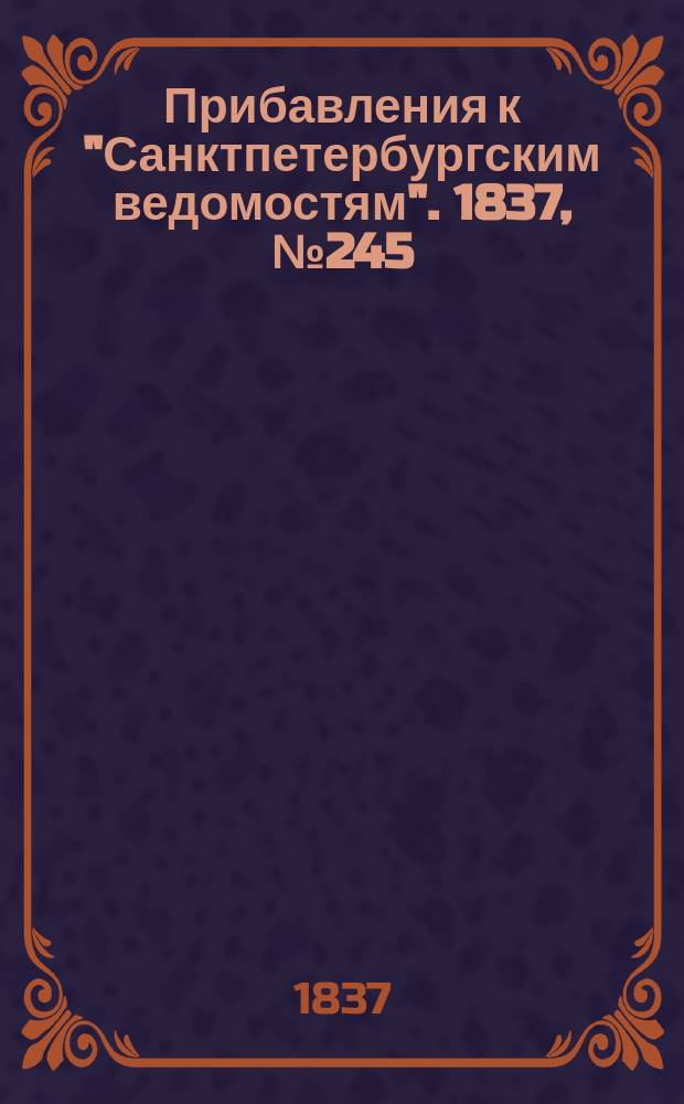 [Прибавления к "Санктпетербургским ведомостям"]. 1837, № 245 (29 окт.)