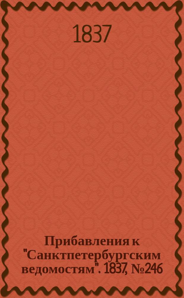 [Прибавления к "Санктпетербургским ведомостям"]. 1837, № 246 (30 окт.)