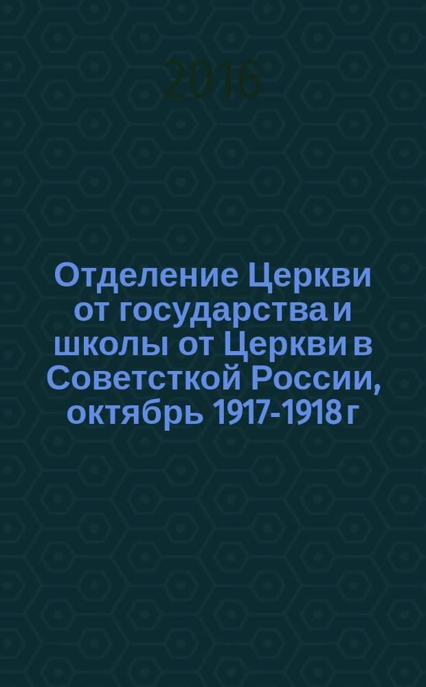 Отделение Церкви от государства и школы от Церкви в Советсткой России, октябрь 1917-1918 г. : сборник документов