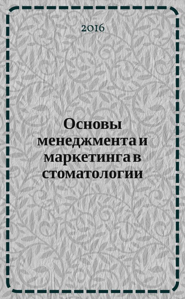Основы менеджмента и маркетинга в стоматологии : учебно-методическое пособие : для программы специалитета 31.05.03 "Стоматология"